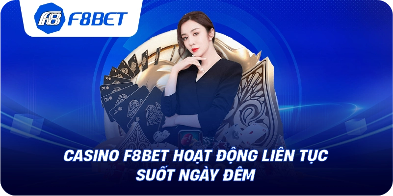Casino F8BET hoạt động liên tục suốt ngày đêm