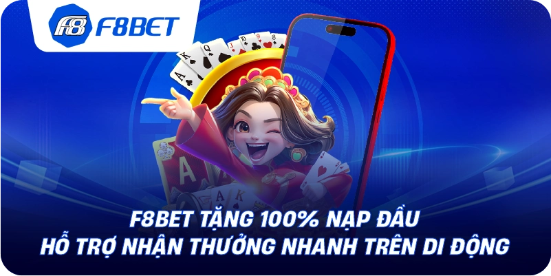 F8BET tặng 100% nạp đầu hỗ trợ nhận thưởng nhanh trên di động