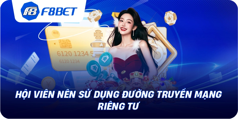 Hội viên nên sử dụng đường truyền mạng riêng tư