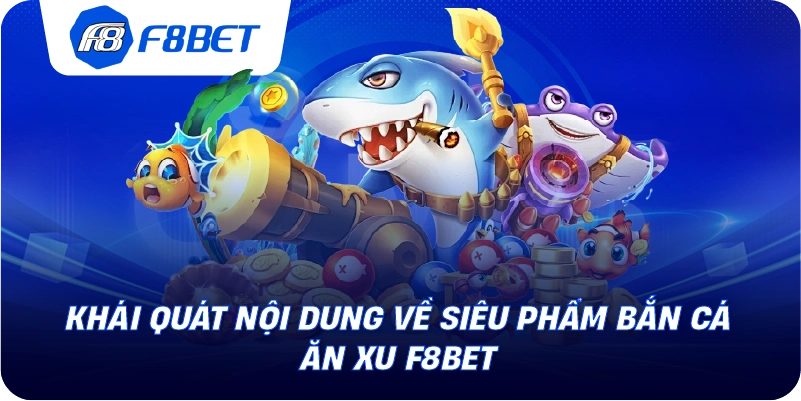 Khái quát nội dung về siêu phẩm bắn cá ăn xu F8BET