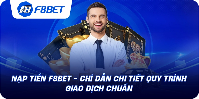 Nạp Tiền F8BET - Chỉ Dẫn Chi Tiết Quy Trình Giao Dịch Chuẩn