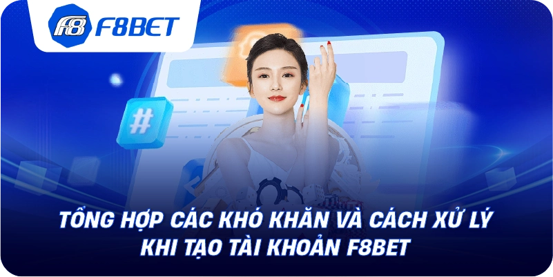 Tổng hợp các khó khăn và cách xử lý khi tạo tài khoản F8BET